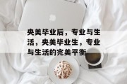 央美毕业后，专业与生活，央美毕业生，专业与生活的完美平衡