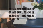 银行无息贷款申请流程及注意事项，轻松申请无息贷款，流程和注意事项一览