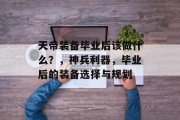 天帝装备毕业后该做什么？，神兵利器，毕业后的装备选择与规划