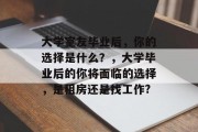大学室友毕业后，你的选择是什么？，大学毕业后的你将面临的选择，是租房还是找工作?