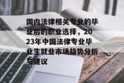 国内法律相关专业的毕业后的职业选择，2023年中国法律专业毕业生就业市场趋势分析与建议