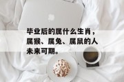 毕业后的属什么生肖，属猴、属兔、属鼠的人未来可期。