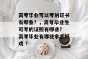 高考毕业可以考的证书有哪些？，高考毕业生可考的证照有哪些? 高考毕业有哪些拿手好戏 ?