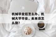 机械毕业后怎么办，机械大学毕业，未来该怎么做？