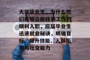 大学毕业生，为什么他们能够立即找到工作的顺利入职，应届毕业生迅速就业秘诀，明确目标、提升技能、人脉拓展与社交能力