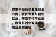 师范学校的毕业生就业方向，教育专业与创业就业，师范学校毕业生，教育与创业双通道的职业发展路径