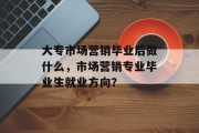 大专市场营销毕业后做什么，市场营销专业毕业生就业方向？