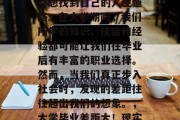 毕业后的差距？每个人都想找到自己的人生道路。在大学期间，我们所学的知识、技能和经验都可能让我们在毕业后有丰富的职业选择。然而，当我们真正步入社会时，发现的差距往往超出我们的想象。，大学毕业差距大！现实与理想差距究竟如何？