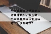 小学毕业考试结束后应做些什么？，家长会，小学毕业生应该如何应对下一次的考试？