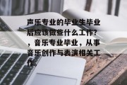 声乐专业的毕业生毕业后应该做些什么工作？，音乐专业毕业，从事音乐创作与表演相关工作。