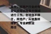 首先，房地产行业的专业人士可以在多个领域进行工作。包括但不限于，房地产，从销售到维护 - 专业的职业路径