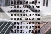 毕业后获得哪些证书最佳？在现代社会中，不断变化的职业市场和职业资格要求越来越严格。因此，在决定自己的职业生涯之后，选择拥有相关技能的证书是非常重要的。接下来，我们来探讨一下大学毕业后的各种不同证书及其最佳价值。，毕业后最佳证书，了解不同领域的专业证书及其价值分析