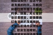 毕业之后的未来发展计划应该如何？在这个快速发展的时代，不断向前前行并不是一件容易的事。但是，无论是创业还是就业，都需要我们有清晰的发展规划，才能在职场中获得成功。，职业生涯规划，创业或就业如何选择发展路径