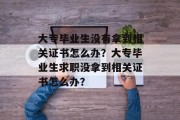 大专毕业生没有拿到相关证书怎么办？大专毕业生求职没拿到相关证书怎么办？
