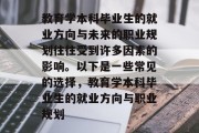 教育学本科毕业生的就业方向与未来的职业规划往往受到许多因素的影响。以下是一些常见的选择，教育学本科毕业生的就业方向与职业规划