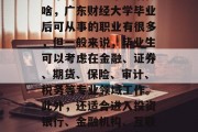 广东财经大学毕业后做啥，广东财经大学毕业后可从事的职业有很多，但一般来说，毕业生可以考虑在金融、证券、期货、保险、审计、税务等专业领域工作。此外，还适合进入投资银行、金融机构、互联网公司等职场。