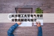 长沙理工大学电气考研分数线解读与探讨