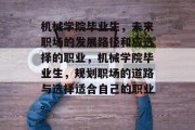 机械学院毕业生，未来职场的发展路径和应选择的职业，机械学院毕业生，规划职场的道路与选择适合自己的职业。