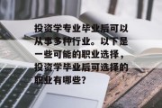 投资学专业毕业后可以从事多种行业。以下是一些可能的职业选择，投资学毕业后可选择的职业有哪些？