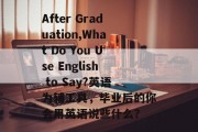 After Graduation,What Do You Use English to Say?英语为辅工具，毕业后的你会用英语说些什么？