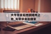 大学毕业后想回随州上班_大学毕业后回家