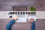 南师大艺术生分数线揭秘