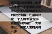 大学毕业的级别，这是人生中一个重要的决策点。它不仅影响着个人的职业发展，还可能决定一个人的生活方式、价值观和兴趣。，大学毕业，决定人生的关键一步