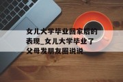 女儿大学毕业回家后的表现_女儿大学毕业了父母发朋友圈说说