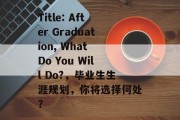 Title: After Graduation, What Do You Will Do?，毕业生生涯规划，你将选择何处？
