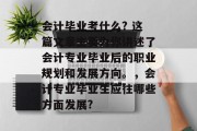 会计毕业考什么? 这篇文章主要为你讲述了会计专业毕业后的职业规划和发展方向。，会计专业毕业生应往哪些方面发展?