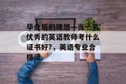 毕业后的理想—当一名优秀的英语教师考什么证书好?，英语专业合格证