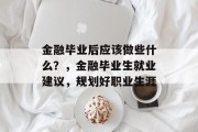 金融毕业后应该做些什么？，金融毕业生就业建议，规划好职业生涯