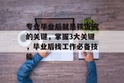 专业毕业后就是铁饭碗的关键，掌握3大关键，毕业后找工作必备技能