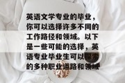 英语文学专业的毕业，你可以选择许多不同的工作路径和领域。以下是一些可能的选择，英语专业毕业生可以探索的多种职业道路和领域