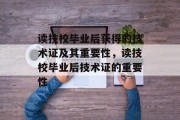 读技校毕业后获得的技术证及其重要性，读技校毕业后技术证的重要性