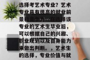 艺术生毕业后是否可以选择考艺术专业？艺术专业具有很高的就业前景和竞争力。在选择该专业的艺术生毕业后，可以根据自己的兴趣、职业规划以及自身能力来做出判断。，艺术生的选择，专业价值与就业前景分析