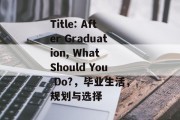 Title: After Graduation, What Should You Do?，毕业生活，规划与选择