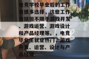 电竞学校毕业后的工作有很多选择，这些工作包括但不限于游戏开发、游戏运营、游戏设计和产品经理等。，电竞毕业生就业热门，游戏开发、运营、设计与产品经理