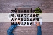 大学生毕业后的就业市场，挑战与机遇并存，大学毕业生就业市场，挑战与机遇并存
