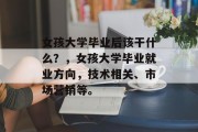 女孩大学毕业后该干什么？，女孩大学毕业就业方向，技术相关、市场营销等。