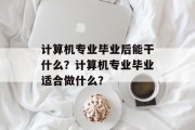 计算机专业毕业后能干什么？计算机专业毕业适合做什么？