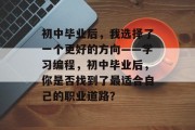 初中毕业后，我选择了一个更好的方向——学习编程，初中毕业后，你是否找到了最适合自己的职业道路？