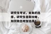 研究生考试，未来的选择，研究生录取攻略，如何做出明智选择？