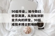 90后毕业，如今他们收获满满，从技能到职业方向的转变，90后成技术博士职场新希望