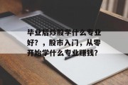 毕业后炒股学什么专业好？，股市入门，从零开始学什么专业赚钱？