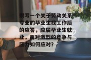 撰写一个关于劳动关系专业的毕业生找工作后的应答，应届毕业生就业，面对激烈的竞争与压力如何应对？