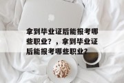 拿到毕业证后能报考哪些职业？，拿到毕业证后能报考哪些职业？