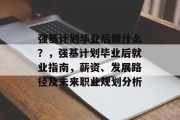 强基计划毕业后做什么？，强基计划毕业后就业指南，薪资、发展路径及未来职业规划分析