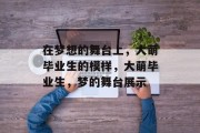 在梦想的舞台上，大萌毕业生的模样，大萌毕业生，梦的舞台展示