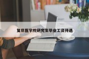 复旦医学院研究生毕业工资待遇